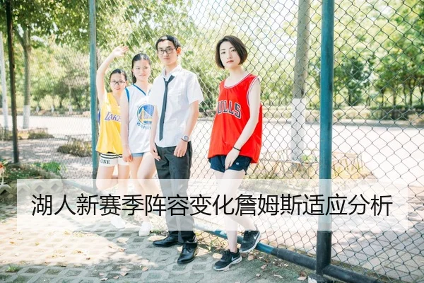 湖人新赛季阵容变化詹姆斯适应分析